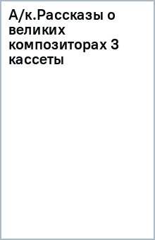 А/к.Рассказы о великих композиторах (3 кассеты) обложка книги А/к.Рассказы о великих композиторах (3 кассеты) обложка книги