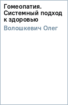 Олег Волошкевич - Гомеопатия. Системный подход к здоровью обложка книги Олег Волошкевич - Гомеопатия. Системный подход к здоровью обложка книги