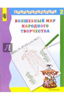 Волшебный мир народного творчества. Учебное пособие для подготовки детей в школе. В 2-х ч. Часть 2 - Шпикалова, Ершова, Щирова, Макарова