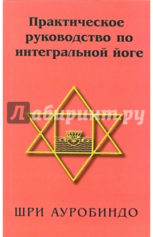 Ауробиндо Шри - Практическое руководство по интегральной йоге обложка книги Ауробиндо Шри - Практическое руководство по интегральной йоге обложка книги