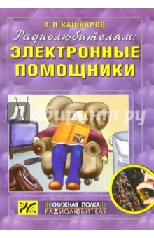 Андрей Кашкаров - Радиолюбителям: электронные помощники. Схемы для комфорта обложка книги Андрей Кашкаров - Радиолюбителям: электронные помощники. Схемы для комфорта обложка книги