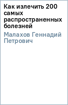 Геннадий Малахов - Как излечить 200 самых распространенных болезней обложка книги Геннадий Малахов - Как излечить 200 самых распространенных болезней обложка книги