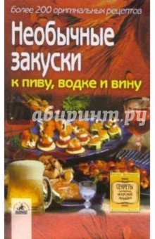 Необычные закуски к пиву, водке и вину: более 200 оригинальных рецептов обложка книги Необычные закуски к пиву, водке и вину: более 200 оригинальных рецептов обложка книги