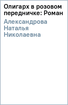 Наталья Александрова - Олигарх в розовом передничке: Роман обложка книги Наталья Александрова - Олигарх в розовом передничке: Роман обложка книги