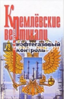 Кремлевские вертикали. Нефтегазовый контроль - Алексей Мухин