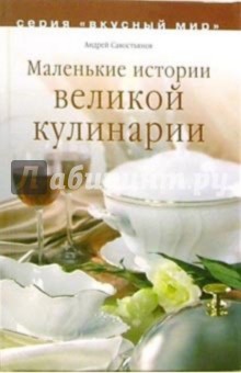 Маленькие истории великой кулинарии - Андрей Савостьянов