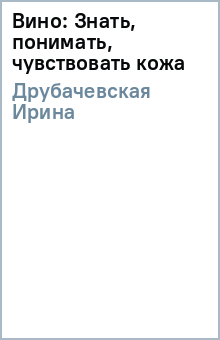 Ирина Друбачевская - Вино: Знать, понимать, чувствовать (кожа) обложка книги Ирина Друбачевская - Вино: Знать, понимать, чувствовать (кожа) обложка книги
