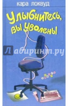 Улыбнитесь, вы уволены: Роман - Кара Локвуд