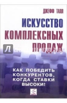 Джефф Талл - Искусство комплексных продаж.Как победить конкурентов, когда ставки высоки! обложка книги Джефф Талл - Искусство комплексных продаж.Как победить конкурентов, когда ставки высоки! обложка книги