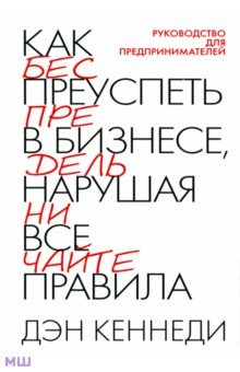 Как преуспеть в бизнесе, нарушая все правила - Дэн Кеннеди