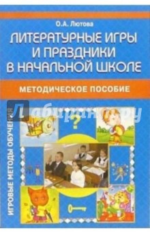 Ольга Лютова - Литературные игры и праздники в начальной школе: Методическое пособие обложка книги Ольга Лютова - Литературные игры и праздники в начальной школе: Методическое пособие обложка книги