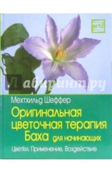 Оригинальная цветочная терапия Баха для начинающих: цветки, применение, воздействие - Мехтхильд Шеффер