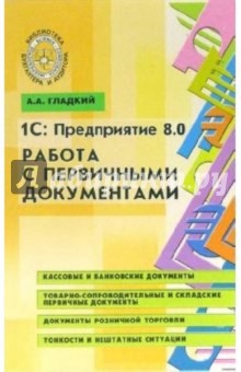 Алексей Гладкий - 1С: предприятие 8.0. Работа с первичными документами обложка книги Алексей Гладкий - 1С: предприятие 8.0. Работа с первичными документами обложка книги