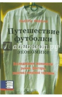 Пьетра Риволи - Путешествие футболки в мировой экономике. Исследования экономиста: рынки, факторы, политика обложка книги Пьетра Риволи - Путешествие футболки в мировой экономике. Исследования экономиста: рынки, факторы, политика обложка книги