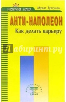 Анти-Наполеон. Как делать карьеру - Мурат Тургунов