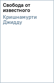 Джидду Кришнамурти - Свобода от известного обложка книги Джидду Кришнамурти - Свобода от известного обложка книги