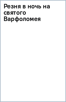 Резня в ночь на святого Варфоломея обложка книги Резня в ночь на святого Варфоломея обложка книги