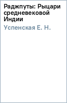 Е. Успенская - Раджпуты: Рыцари средневековой Индии обложка книги Е. Успенская - Раджпуты: Рыцари средневековой Индии обложка книги