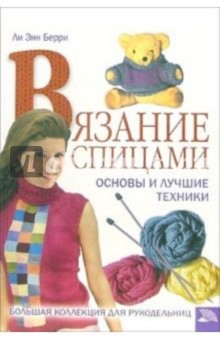Ли Берри - Вязание спицами. Основы и лучшие техники. Большая коллекция для рукодельниц обложка книги Ли Берри - Вязание спицами. Основы и лучшие техники. Большая коллекция для рукодельниц обложка книги