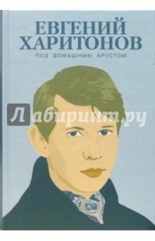 Под домашним арестом: Собрание произведений - Евгений Харитонов