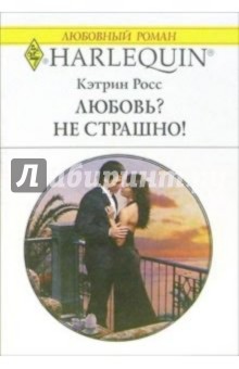 Любовь? Не страшно!: Роман - Кэтрин Росс