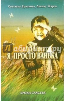 Ермакова, Жаров - Я просто Ванька. Книга для душевного чтения и разговора обложка книги Ермакова, Жаров - Я просто Ванька. Книга для душевного чтения и разговора обложка книги