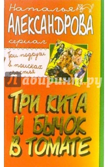 Наталья Александрова - Три кита и бычок в томате: Роман обложка книги Наталья Александрова - Три кита и бычок в томате: Роман обложка книги