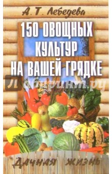 Анастасия Лебедева - 150 овощных и пряно-вкусовых культур на ваших грядках обложка книги Анастасия Лебедева - 150 овощных и пряно-вкусовых культур на ваших грядках обложка книги