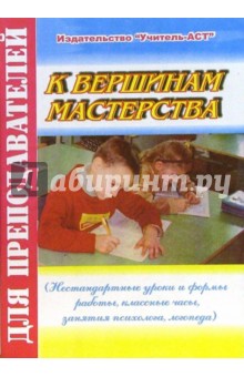 К вершинам мастерства (Нестандартные уроки и формы работы, классные часы, занятия психолога) обложка книги К вершинам мастерства (Нестандартные уроки и формы работы, классные часы, занятия психолога) обложка книги