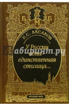 Иван Аксаков - У России одна-единственная столица... Стихотворения. Пьеса. Статьи, очерки, речи. Письма обложка книги Иван Аксаков - У России одна-единственная столица... Стихотворения. Пьеса. Статьи, очерки, речи. Письма обложка книги