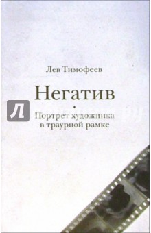 Лев Тимофеев - Негатив. Портрет художника в траурной рамке: Роман обложка книги Лев Тимофеев - Негатив. Портрет художника в траурной рамке: Роман обложка книги