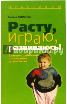 Галина Акимова - Расту, играю, развиваюсь!: Занятия с ребенком от рождения до шести лет обложка книги Галина Акимова - Расту, играю, развиваюсь!: Занятия с ребенком от рождения до шести лет обложка книги