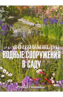 Роджер Светинберг - Водные сооружения в саду. Практическое руководство обложка книги Роджер Светинберг - Водные сооружения в саду. Практическое руководство обложка книги