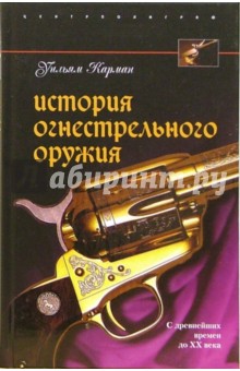 История огнестрельного оружия. С древнейших времен до XX века - Уильям Карман