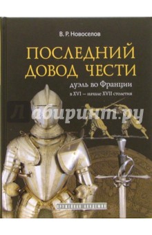 Василий Новоселов - Последний довод чести. Дуэль во Франции в XVI - начале XVII столетия обложка книги Василий Новоселов - Последний довод чести. Дуэль во Франции в XVI - начале XVII столетия обложка книги