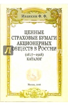 Федот Иванкин - Ценные страховые бумаги акционерных обществ в России (1827 - 1918): Каталог обложка книги Федот Иванкин - Ценные страховые бумаги акционерных обществ в России (1827 - 1918): Каталог обложка книги