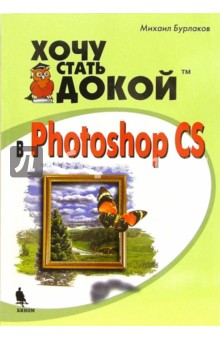 Михаил Бурлаков - Хочу стать докой в Photoshop CS обложка книги Михаил Бурлаков - Хочу стать докой в Photoshop CS обложка книги