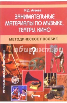 Занимательные материалы по музыке, театру, кино. Методическое пособие - Инесса Агеева