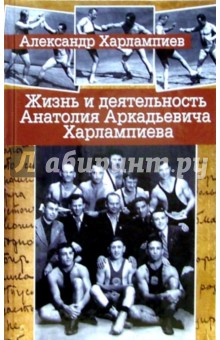 Жизнь и деятельность Анатолия Аркадьевича Харлампиева: К 100-летию со дня рождения - Александр Харлампиев