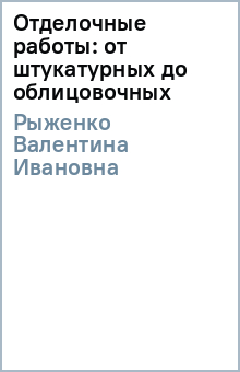 Валентина Рыженко - Отделочные работы: от штукатурных до облицовочных обложка книги Валентина Рыженко - Отделочные работы: от штукатурных до облицовочных обложка книги