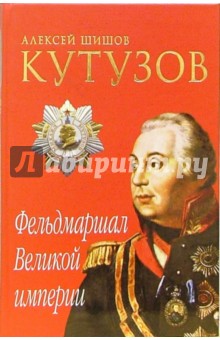 Кутузов. Фельдмаршал Великой империи - Алексей Шишов