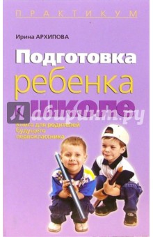 Подготовка ребенка к школе: Книга для родителей будещего первоклассника - Ирина Архипова
