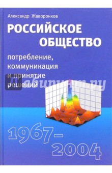 Александр Жаворонков - Российское общество: потребление, коммуникация и принятие решений. 1967-2004 годы обложка книги Александр Жаворонков - Российское общество: потребление, коммуникация и принятие решений. 1967-2004 годы обложка книги
