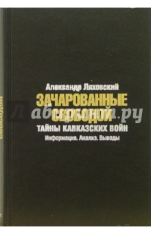 Александр Ляховский - Зачарованные свободой: Тайны кавказских войн: Информация. Анализ. Выводы обложка книги Александр Ляховский - Зачарованные свободой: Тайны кавказских войн: Информация. Анализ. Выводы обложка книги