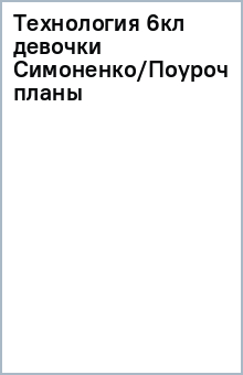 Технология 6кл (девочки) Симоненко/Поуроч. планы обложка книги Технология 6кл (девочки) Симоненко/Поуроч. планы обложка книги