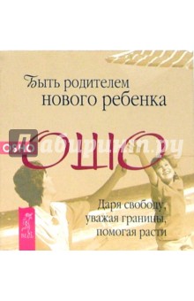 Быть родителем нового ребенка. Даря свободу, уважая границы, помогая расти - Ошо Багван Шри Раджниш