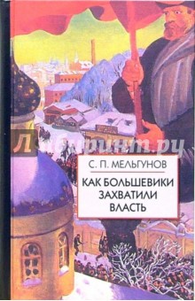 Сергей Мельгунов - Как большевики захватили власть."Золотой немецкий ключ" к большевистской революции обложка книги Сергей Мельгунов - Как большевики захватили власть."Золотой немецкий ключ" к большевистской революции обложка книги
