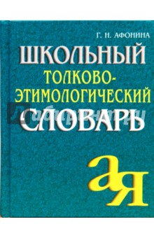 Школьный толково-этимологический словарь. - Галина Афонина