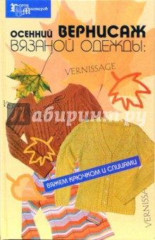 Чижик, Чижик - Осенний вернисаж вязаной одежды: вяжем крючком и спицами обложка книги Чижик, Чижик - Осенний вернисаж вязаной одежды: вяжем крючком и спицами обложка книги