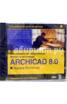 Эдуард Фелистов - Энциклопедия «ArchiCAD. Версия 8.0» Эдуард Фелистов - Энциклопедия «ArchiCAD. Версия 8.0»